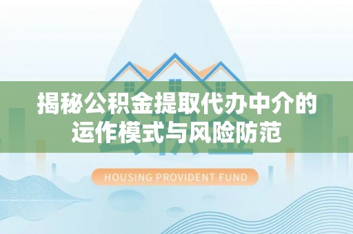 猇亭揭秘公积金提取代办中介的运作模式与风险防范