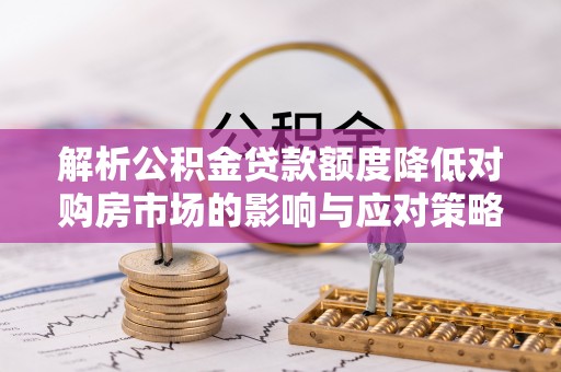 猇亭解析公积金贷款额度降低对购房市场的影响与应对策略