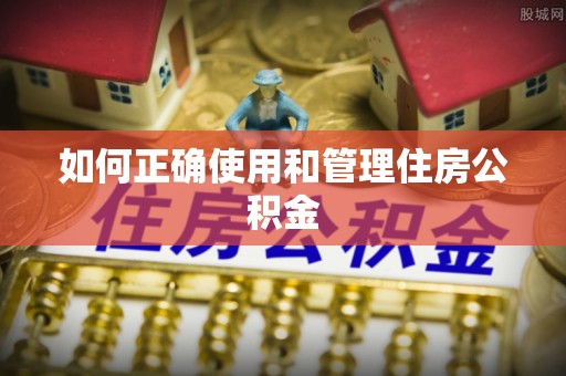 猇亭如何正确使用和管理住房公积金