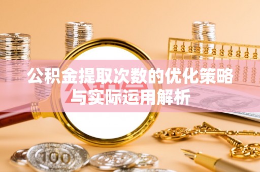 猇亭公积金提取次数的优化策略与实际运用解析