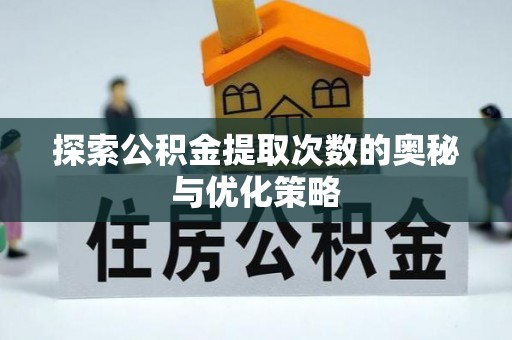 猇亭探索公积金提取次数的奥秘与优化策略