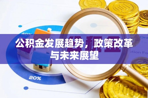 猇亭公积金发展趋势，政策改革与未来展望