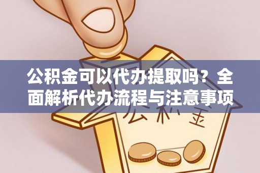 猇亭公积金可以代办提取吗？全面解析代办流程与注意事项