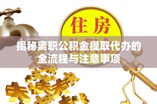 猇亭揭秘离职公积金提取代办的全流程与注意事项