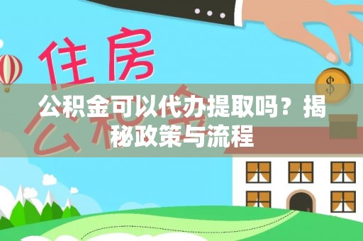 猇亭公积金可以代办提取吗？揭秘政策与流程