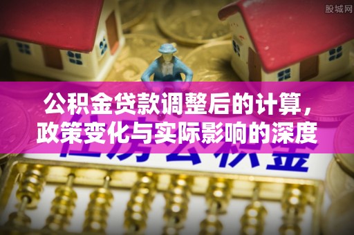 猇亭公积金贷款调整后的计算，政策变化与实际影响的深度解析