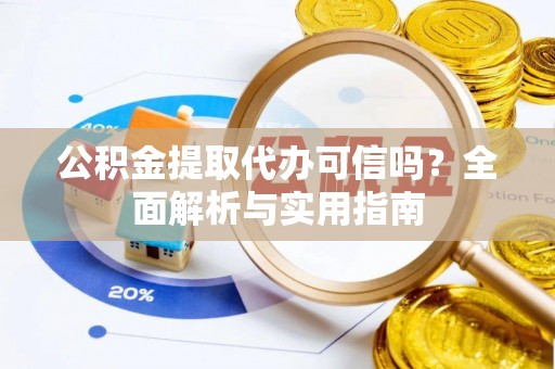 猇亭公积金提取代办可信吗？全面解析与实用指南