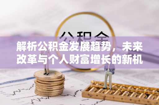 猇亭解析公积金发展趋势，未来改革与个人财富增长的新机遇