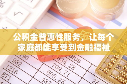 猇亭公积金普惠性服务，让每个家庭都能享受到金融福祉
