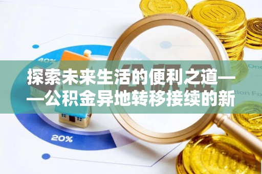 猇亭探索未来生活的便利之道——公积金异地转移接续的新篇章