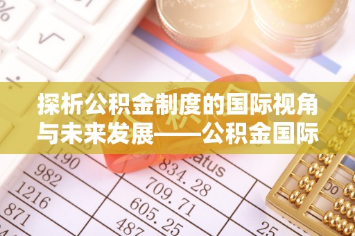 猇亭探析公积金制度的国际视角与未来发展——公积金国际比较的新思路
