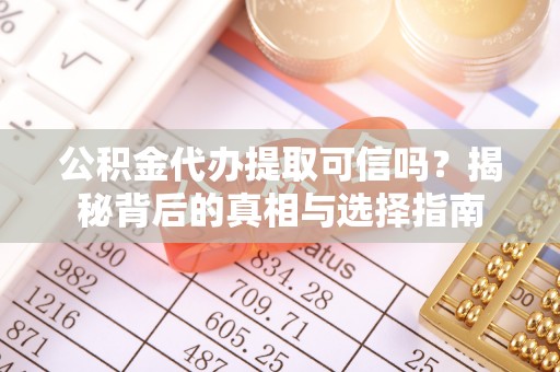 猇亭公积金代办提取可信吗？揭秘背后的真相与选择指南