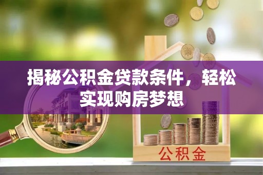 猇亭揭秘公积金贷款条件，轻松实现购房梦想