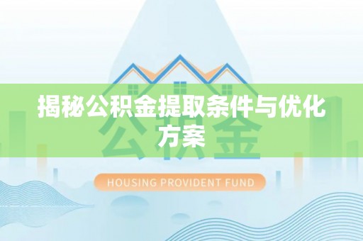 猇亭揭秘公积金提取条件与优化方案