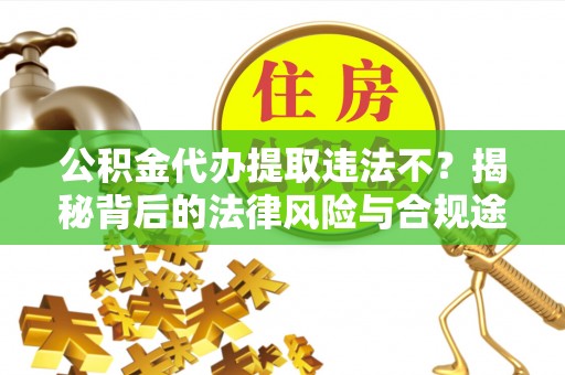 猇亭公积金代办提取违法不？揭秘背后的法律风险与合规途径