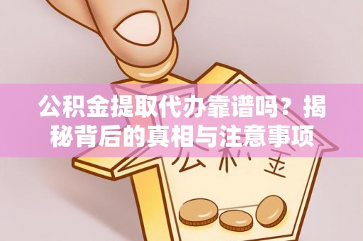 猇亭公积金提取代办靠谱吗？揭秘背后的真相与注意事项