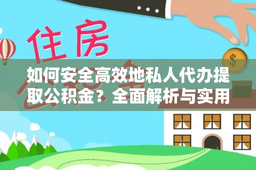 猇亭如何安全高效地私人代办提取公积金？全面解析与实用建议
