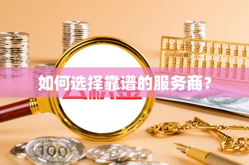 猇亭如何选择靠谱的服务商？