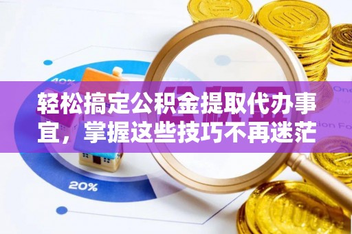 猇亭轻松搞定公积金提取代办事宜，掌握这些技巧不再迷茫