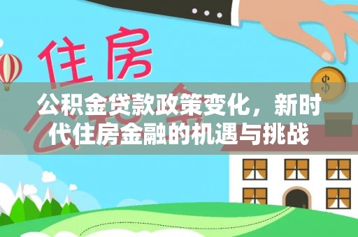 猇亭公积金贷款政策变化，新时代住房金融的机遇与挑战