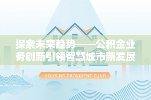 猇亭探索未来趋势——公积金业务创新引领智慧城市新发展