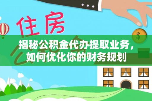 猇亭揭秘公积金代办提取业务，如何优化你的财务规划