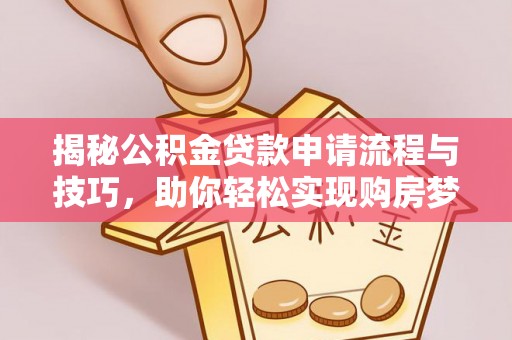 猇亭揭秘公积金贷款申请流程与技巧，助你轻松实现购房梦想