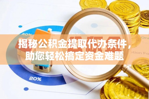 猇亭揭秘公积金提取代办条件，助您轻松搞定资金难题