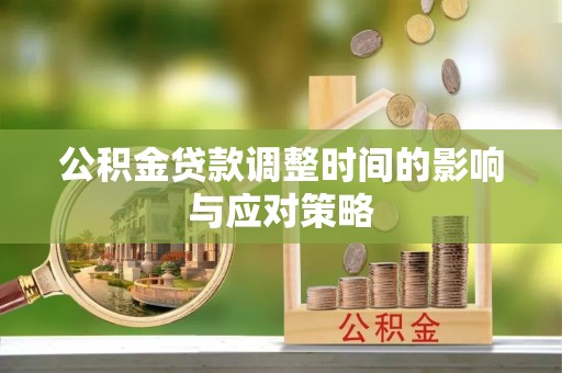 猇亭公积金贷款调整时间的影响与应对策略