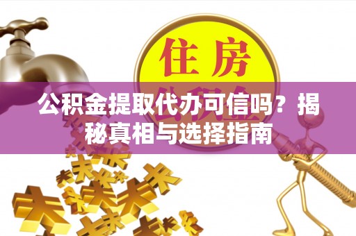 猇亭公积金提取代办可信吗？揭秘真相与选择指南