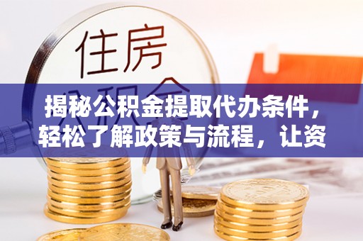 猇亭揭秘公积金提取代办条件，轻松了解政策与流程，让资金管理更高效