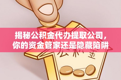 猇亭揭秘公积金代办提取公司，你的资金管家还是隐藏陷阱？