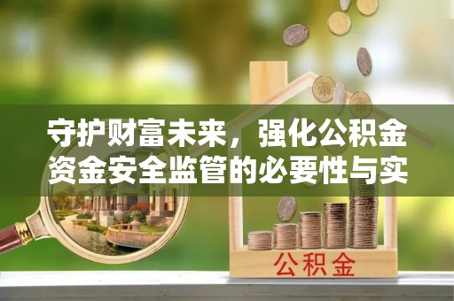 猇亭守护财富未来，强化公积金资金安全监管的必要性与实践