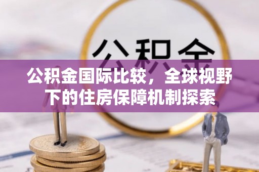 猇亭公积金国际比较，全球视野下的住房保障机制探索