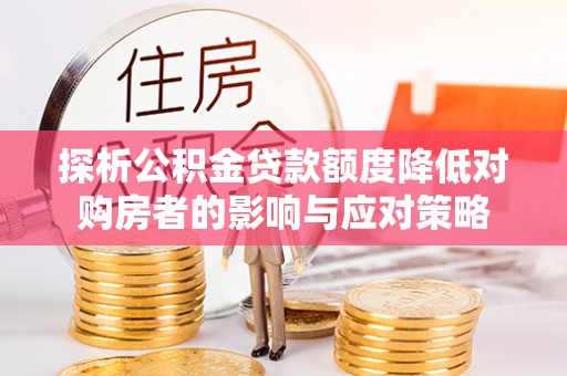 猇亭探析公积金贷款额度降低对购房者的影响与应对策略