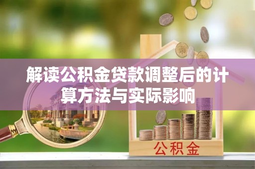 猇亭解读公积金贷款调整后的计算方法与实际影响
