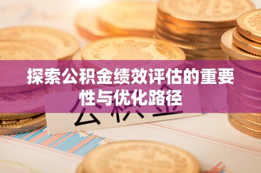 猇亭探索公积金绩效评估的重要性与优化路径