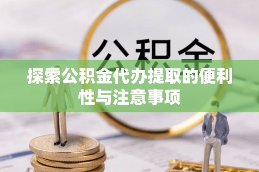 猇亭探索公积金代办提取的便利性与注意事项