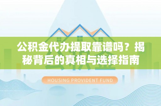 猇亭公积金代办提取靠谱吗？揭秘背后的真相与选择指南