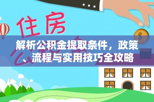 猇亭解析公积金提取条件，政策、流程与实用技巧全攻略