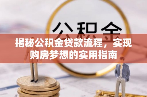 猇亭揭秘公积金贷款流程，实现购房梦想的实用指南