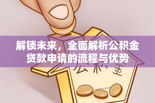 猇亭解锁未来，全面解析公积金贷款申请的流程与优势