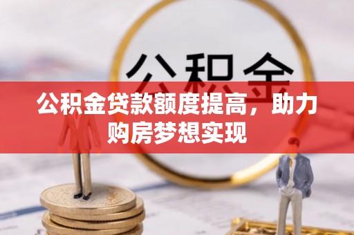 猇亭公积金贷款额度提高，助力购房梦想实现