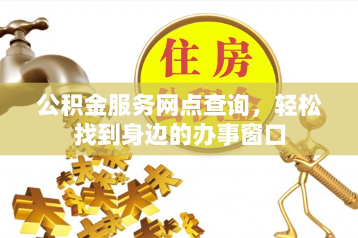 猇亭公积金服务网点查询，轻松找到身边的办事窗口